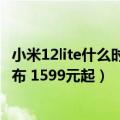 小米12lite什么时候发布（小米12 Lite真机拆箱曝光 下月发布 1599元起）