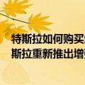 特斯拉如何购买增强型辅助驾驶（今日最新更新 4万元！特斯拉重新推出增强版自动辅助驾驶）