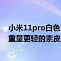 小米11pro白色（曝小米12S Pro不止有纯白色机身：还有重量更轻的素皮版本）