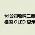 tcl公司收购三星lcd工厂（今日最新更新 三星 3 亿美元收购德国 OLED 显示器初创公司 Cynora）