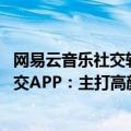 网易云音乐社交软件（今日最新更新 网易云音乐发布音乐社交APP：主打高颜值、高学历）