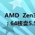 AMD  Zen3 thread  ripper在中国偷偷上架：64核卖5.5万