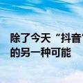 除了今天“抖音”的最新更新中国从业者正在尝试商品直播的另一种可能