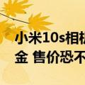 小米10s相机模组（小米12S相机模组镶23K金 售价恐不容乐观）