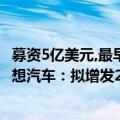 募资5亿美元,最早上半年赴美IPO?理想汽车称:不予置评（理想汽车：拟增发20亿美元美国存托股份）