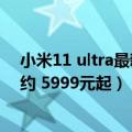 小米11 ultra最新消息（小米12S Ultra上架：超18万人预约 5999元起）