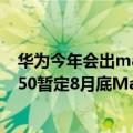 华为今年会出mate50吗（今日最新更新 消息称 华为Mate50暂定8月底Mate X3则在12月底）