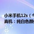 小米手机12s（今日最新更新 小尺寸神机 雷军公布小米12S真机：纯白色颜值爱了）