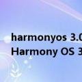 harmonyos 3.0好用不（今日最新更新 使用体验爆棚 爆称Harmony OS 3.0 正式版7月下旬发布）