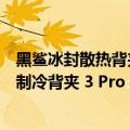 黑鲨冰封散热背夹pro用哪个模式（今日最新更新 黑鲨冰封制冷背夹 3 Pro 体验：酷寒级散热）