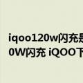 iqoo120w闪充是什么手机（今日最新更新 全球首发商用200W闪充 iQOO下一代旗舰手机配备）