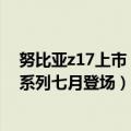 努比亚z17上市（今日最新更新 直屏旗舰新标杆！努比亚Z系列七月登场）