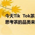 今天Tik  Tok茶类的最新更新已经爆炸了482%！如何通过思考茶的品类来抓住机遇？