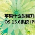 苹果什么时候升级ios15.4.1系统（今日最新更新 苹果发布iOS 15.6系统 iPhone建议升级）