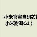 小米官宣自研芯片（今日最新更新 又一款国产自研芯片曝光 小米澎湃G1）