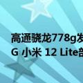 高通骁龙778g发布时间（今日最新更新 搭载高通骁龙 778G 小米 12 Lite部分海外市场发布）