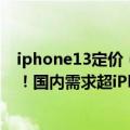 iphone13定价（今日最新更新 iPhone 14定金达有史以来！国内需求超iPhone 13一倍）