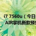 i7 7560u（今日最新更新 R7 5825U 16GB内存！AYANEO AIR掌机新款预售：4499元起）