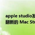 apple studio发售时间（今日最新更新 苹果开始销售官方翻新的 Mac Studio 机型）