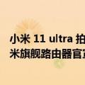 小米 11 ultra 拍照（今日最新更新 不止小米12S Ultra！小米旗舰路由器官宣长得像PS5）