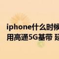 iphone什么时候用高通基带（今日最新更新 曝苹果iPhone用高通5G基带 延长至2027年）