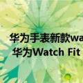 华为手表新款watch fit2（今日最新更新 无需手机即可支付 华为Watch Fit 2到手799元起）