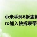 小米手环6拆表带（今日最新更新 8年来改动！小米手环7 Pro加入快拆表带设计）