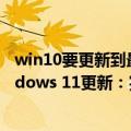 win10要更新到最新版吗（今日最新更新 升级吗微软推Windows 11更新：完全没新功能加入）