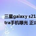 三星galaxy s21 ultra百度百科（今日最新更新 三星S23 Ultra手机曝光 正式替代Note系列）