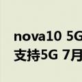 nova10 5G（今日最新更新 华为nova 10将支持5G 7月4日发布5G套装）