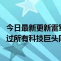 今日最新更新雷军：小米才12岁其研发& ampd投入几乎超过所有科技巨头同时期的投入