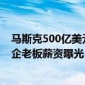 马斯克500亿美元薪酬（今日最新更新 马斯克日赚4.3亿 车企老板薪资曝光）