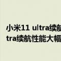 小米11 ultra续航测试（今日最新更新 雷军爆料 小米12S Ultra续航性能大幅提升）