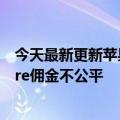 今天最新更新苹果不得不面对来自英国的投诉称其app  store佣金不公平