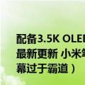 配备3.5K OLED大师屏 全新小米笔记本 Pro正式发布（今日最新更新 小米笔记本Pro 用上手机同款技术：4K OLED屏幕过于霸道）