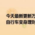 今天最新更新万元高端自行车被抢或送增值单要等3个月：自行车变身理财产品