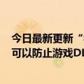 今日最新更新“学习版”游戏可能被屏蔽：D新的加密技术可以防止游戏DLC被破解