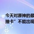 今天对原神的最新更新可能会受到影响：欧洲规定“拆包/抽卡”不能出现在游戏中