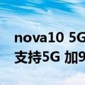 nova10 5G（今日最新更新 华为nova 10将支持5G 加99元就有套装）