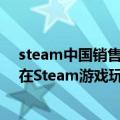 steam中国销售额占比（今日最新更新 Windows 11目前在Steam游戏玩家中的市场份额为21%）