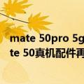 mate 50pro 5g版本什么时候上市（今日最新更新 华为Mate 50真机配件再曝光 正反面外观定了！）