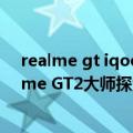 realme gt iqoo 7（今日最新更新 颜值的骁龙8 手机 realme GT2大师探索版有可能会卖爆）