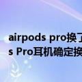 airpods pro换了新的耳机好用吗（今日最新更新 新AirPods Pro耳机确定换成Type-C接口 但接近3000元了）