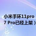 小米手环11pro（今日最新更新 不止小米12S系列 小米手环7 Pro已经上架）