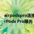 airpodspro连接macbook air（今日最新更新 苹果新款AirPods Pro曝光：确认使用USB-C端口）