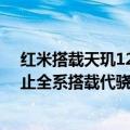 红米搭载天玑1200的手机（今日最新更新 小米12S系列不止全系搭载代骁龙8  还要搭载天玑9000 ）