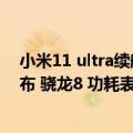 小米11 ultra续航差（今日最新更新 小米12S Ultra续航公布 骁龙8 功耗表现不错）