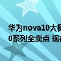 华为nova10大概什么时候上架（今日最新更新 华为nova10系列全卖点 现在已经上架可以预约）