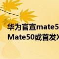 华为官宣mate50（今日最新更新 又一影像旗舰曝光！华为Mate50或首发XMAGE/自研芯）