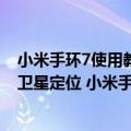 小米手环7使用教程详细（今日最新更新 官宣支持GPS独立卫星定位 小米手环7 Pro系列将发）